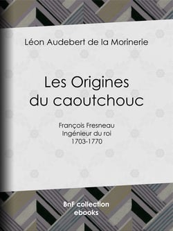 Les Origines du caoutchouc - François Fresneau, ingénieur du roi, 1703-1770