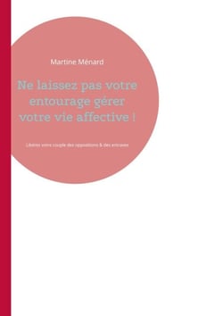 Ne laissez pas votre entourage gérer votre vie affective ! - Libérez votre couple des oppositions &amp; des entraves diverses...
