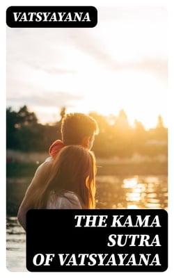 The Kama Sutra of Vatsyayana - Translated From the Sanscrit in Seven Parts With Preface, Introduction and Concluding Remarks