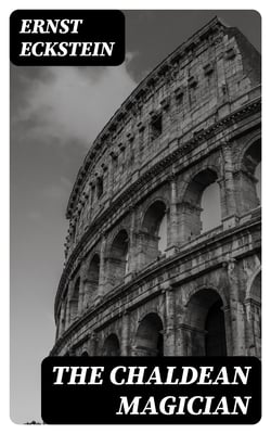 The Chaldean Magician - An Adventure in Rome in the Reign of the Emperor Diocletian