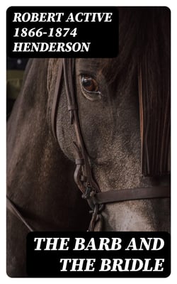 The Barb and the Bridle - A Handbook of Equitation for Ladies, and Manual of Instruction in the Science of Riding, from the Preparatory Suppling Exercises