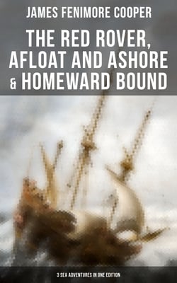 The Red Rover, Afloat and Ashore &amp; Homeward Bound – 3 Sea Adventures in One Edition