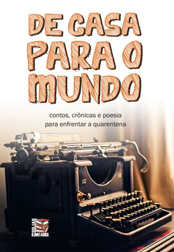 De casa para o mundo - contos, crônicas e poesia para enfrentar a quarentena