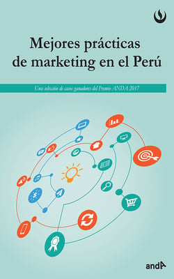 Mejores prácticas del marketing en el Perú - Una selección de casos ganadores del Premio ANDA 2017