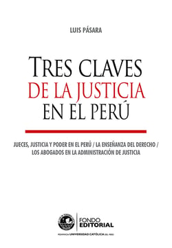 Tres claves de la justicia en el Perú - Jueces, justicia y poder en el Perú. La enseñanza del Derecho. Los abogados en la administración de justicia.