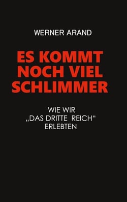 Es kommt noch viel schlimmer - Wie wir das dritte Reich erlebten