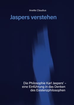 Jaspers verstehen - Die Philosophie Karl Jaspers´ - eine Einführung in das Denken des Existenzphilosophen
