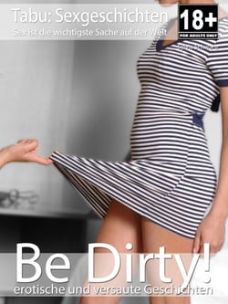 Be Dirty! - erotische Sexgeschichten - Erotikroman für Erwachsene ab 18 Jahren | unzensiert | deutsch