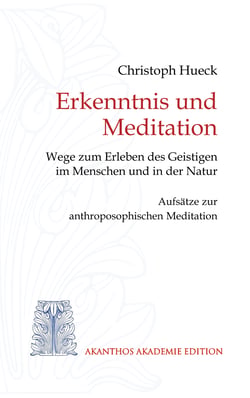 Erkenntnis und Meditation - Wege zum Erleben des Geistigen im Menschen und in der Natur. Aufsätze zur anthroposophischen Meditation