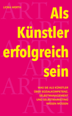 Als Künstler erfolgreich sein - Was Sie als Künstler über Sozialkompetenz, Selbstmanagement und Selbstmarketing wissen müssen