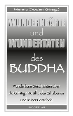 Wunderkräfte und Wundertaten des Buddha - Wunderbare Geschichten über die Geistigen Kräfte des Erhabenen und seiner Gemeinde