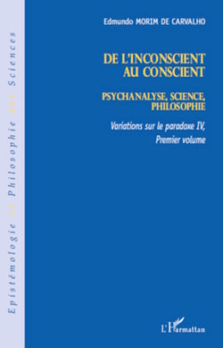 De l'inconscient au conscient - Psychanalyse, science, philosophie - Variations sur le paradoxe IV (premier volume)