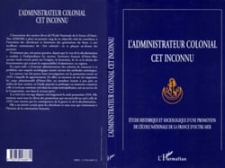 L'administrateur colonial cet inconnu - Etude historique et sociologique d'une promotion de l'Ecole Nationale de la France d'Outre-Mer