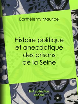 Histoire politique et anecdotique des prisons de la Seine - Contenant des renseignements entièrement inédits sur la période révolutionnaire