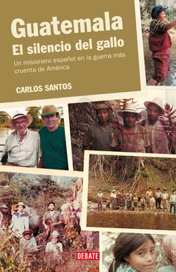 Guatemala. El silencio del gallo - Un misionero español en la guerra más cruenta de América