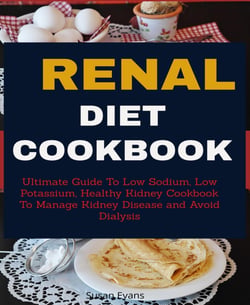 Renal Diet Cookbook - Ultimate Guide To Low Sodium, Low Potassium, Healthy Kidney Cookbook to Manage Kidney Disease and Avoid Dialysis