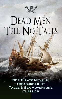 Dead Men Tell No Tales - 60+ Pirate Novels, Treasure-Hunt Tales &amp; Sea Adventure Classics