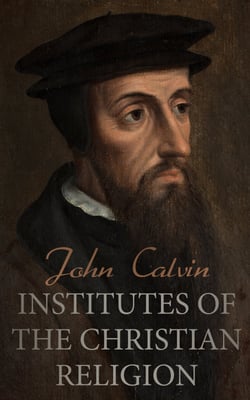 Institutes of the Christian Religion - The Basics of Protestant Theology
