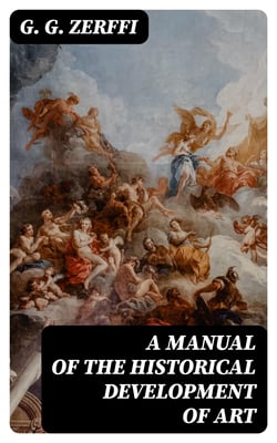 A Manual of the Historical Development of Art - Pre-Historic—Ancient—Classic—Early Christian; with Special Reference to Architecture, Sculpture, Painting, and Ornamentation