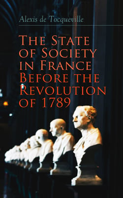 The State of Society in France Before the Revolution of 1789 - The Cause of Revolution