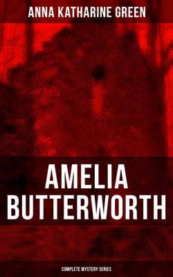 AMELIA BUTTERWORTH - Complete Mystery Series - That Affair Next Door, Lost Man's Lane: A Second Episode in the Life of Amelia Butterworth &amp; The Circular Study