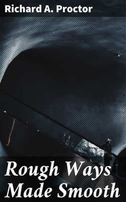 Rough Ways Made Smooth - A series of familiar essays on scientific subjects