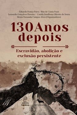 130 Anos depois - Escravidão, abolição e exclusão persistente