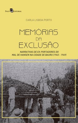 Memórias da Exclusão - Narrativas de Ex-portadores do Mal de Hansen na Cidade de Bauru (1945 - 1969)