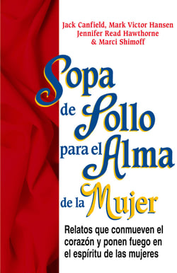 Sopa de Pollo para el Alma de la Mujer - Relatos que conmueven el corazón y ponen fuego en el espíritu de las mujeres