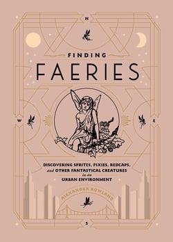 Finding Faeries - Discovering Sprites, Pixies, Redcaps, and Other Fantastical Creatures in an Urban Environment