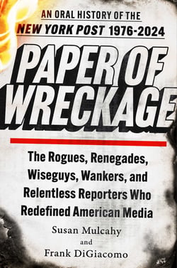 Paper of Wreckage - The Rogues, Renegades, Wiseguys, Wankers, and Relentless Reporters Who Redefined American Media