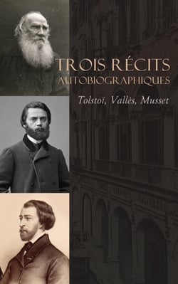 Trois Récits Autobiographiques : Tolstoï, Vallès, Musset - Léon Tolstoï: Enfance, Adolescence et Jeunesse, La confession d'un enfant du siècle, etc.