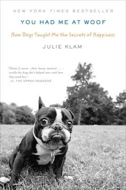 You Had Me at Woof - How Dogs Taught Me the Secrets of Happiness