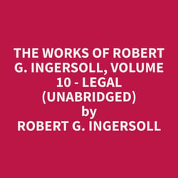 The Works of Robert G. Ingersoll, Volume 10 - Legal (Unabridged)