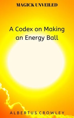 A Codex on Making an Energy Ball - Magick Unveiled, #10