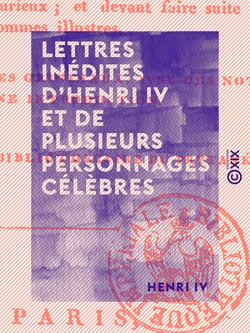 Lettres inédites d'Henri IV et de plusieurs personnages célèbres - Tels que Fléchier, La Rochefoucault, Voltaire, le comte de Caylus, Anquetil-Duperron, etc.