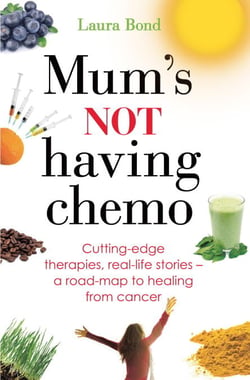 Mum's Not Having Chemo - Cutting-edge therapies, real-life stories - a road-map to healing from cancer