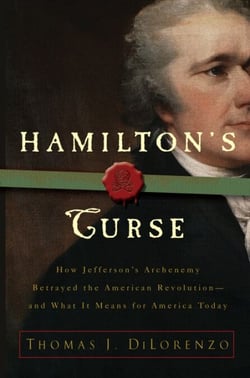 Hamilton's Curse - How Jefferson's Arch Enemy Betrayed the American Revolution--and What It Means for Americans Today