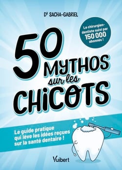 50 mythos sur les chicots - Le guide pratique qui lève les idées reçues sur la santé dentaire !