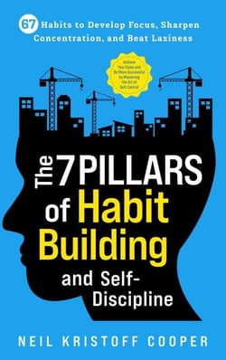 The 7 Pillars of Habit Building and Self-Discipline: 67 Habits to Develop Focus, Sharpen Concentration, and Beat Laziness. Be More Successful by Mastering the Art of Self-Control