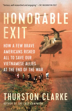Honorable Exit - How a Few Brave Americans Risked All to Save Our Vietnamese Allies at the End of the War