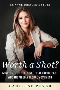 Worth a Shot? - Secrets of the Clinical Trial Participant Who Inspired a Global Movement—Brianne Dressen's Story