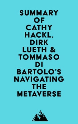 Summary of Cathy Hackl, Dirk Lueth &amp; Tommaso Di Bartolo's Navigating the Metaverse