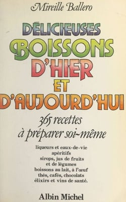 Délicieuses boissons d'hier et d'aujourd'hui - 365 recettes à préparer soi-même