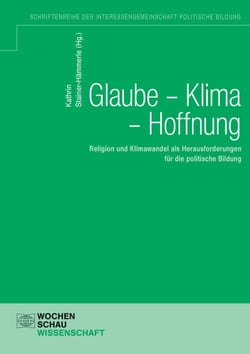Glaube - Klima - Hoffnung - Religion und Klimawandel als Herausforderungen für die politische Bildung