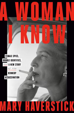 A Woman I Know - Female Spies, Double Identities, and a New Story of the Kennedy Assassination