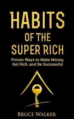 Habits of the Super Rich: Proven Ways to Make Money, Get Rich, and Be Successful