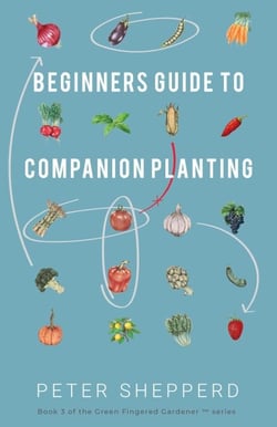 Beginners Guide to Companion Planting: Gardening Methods using Plant Partners to Grow Organic Vegetables - The Green Fingered Gardener, #3