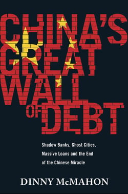 China's Great Wall of Debt - Shadow Banks, Ghost Cities, Massive Loans and the End of the Chinese Miracle