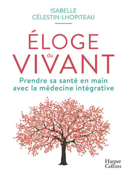 Éloge du vivant - Prendre sa santé en main avec la médecine intégrative